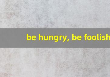 be hungry, be foolish